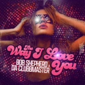 BOB SHEPHERD X DA CLUBBMASTER - THE WAY I LOVE YOU